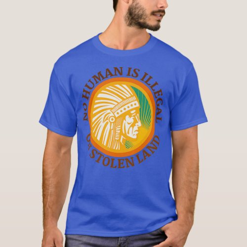 NO HUMAN IS ILLEGAL ON STOLEN LAND  T_Shirt