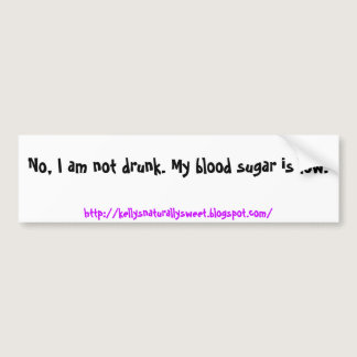 No, I am not drunk. My blood sugar is low., htt... Bumper Sticker