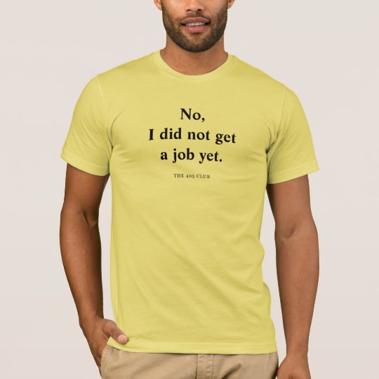 NO, I DID NOT GET A JOB YET. T-Shirt
