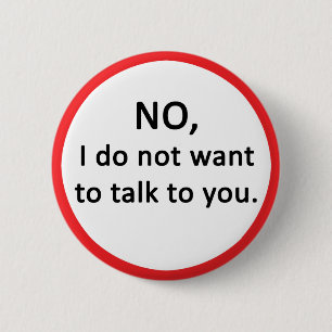 NO, I do not want to talk to you. Button