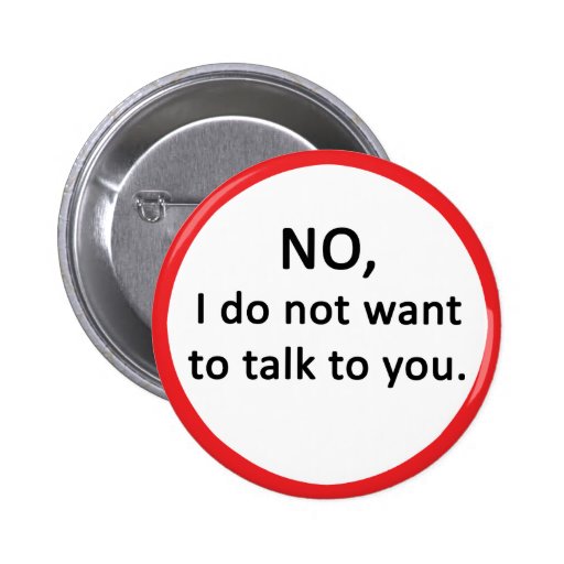 NO, I do not want to talk to you. Pinback Button | Zazzle