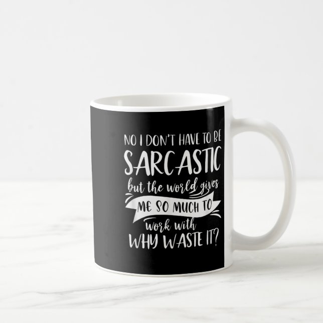No I Don't Have To Be Sarcastic But The World Give Coffee Mug (Right)