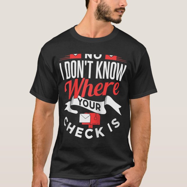 No I Dont Know Where Your Check Is Postal Worker P T-Shirt (Front)