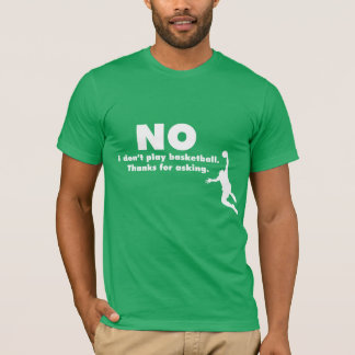 "No I Don't Play Basketball. Thanks for Asking." T-Shirt