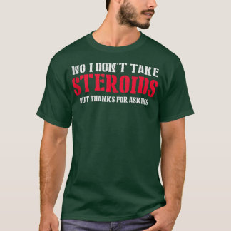 No I Don't Take Steroids But Thanks For Asking Gym T-Shirt