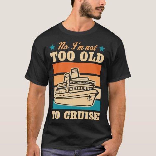 No I m Not Too Old To Cruise Elderly Joke Retired T_Shirt
