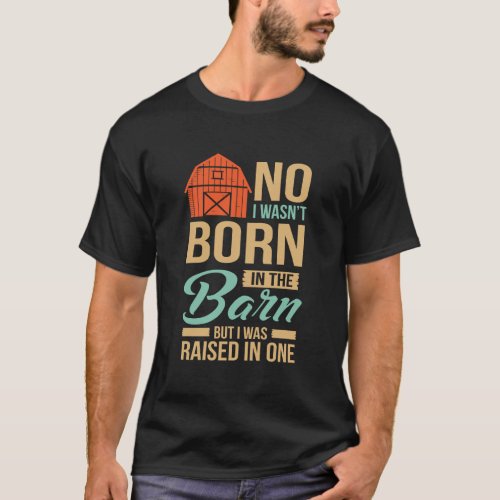 No I WasnT Born In The Barn I Was Raised In One T_Shirt