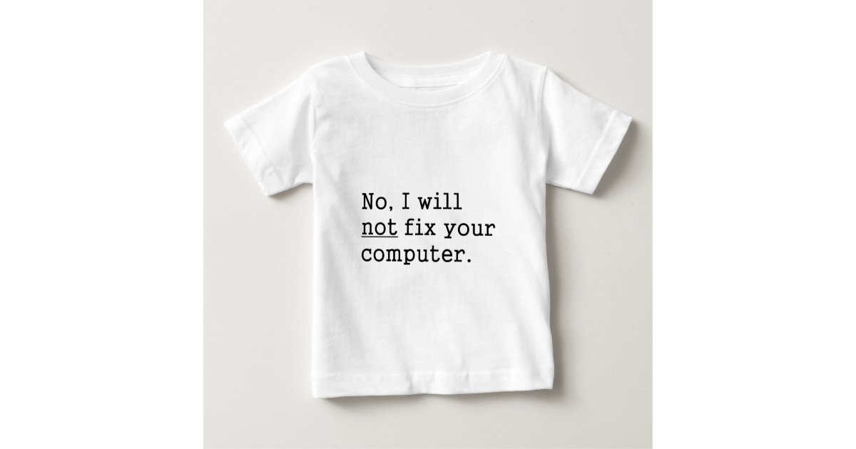 No I Will No Fix Your Computer Geek Nerd Tech Gift Baby T Shirt Zazzle Com