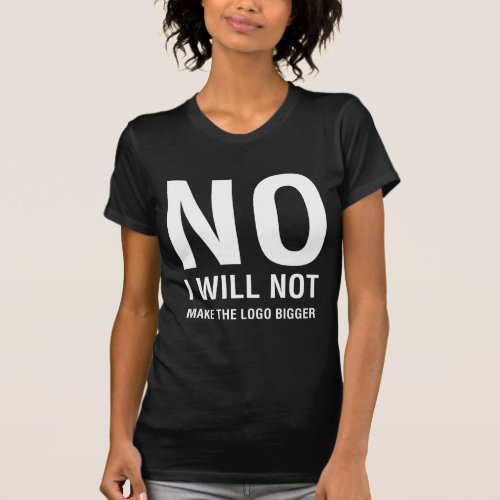 NO I Will Not Make the Logo Bigger Womens Dark T_Shirt