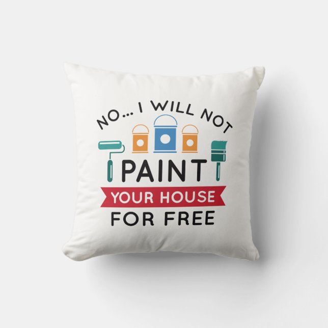 No I Will Not Paint Your House For Free Throw Pillow (Front)