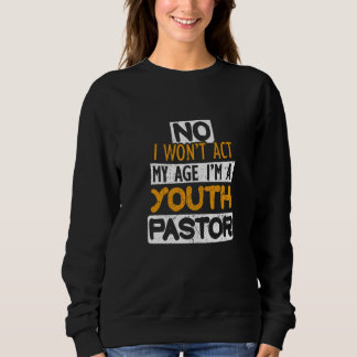 No I Won't Act My Age I'm A Youth Pastor Sweatshirt