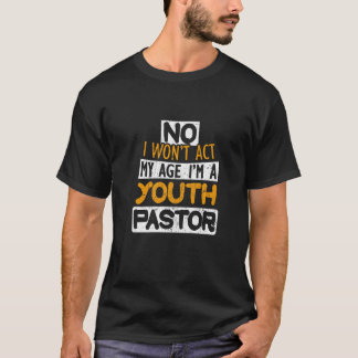No I Won't Act My Age I'm A Youth Pastor T-Shirt
