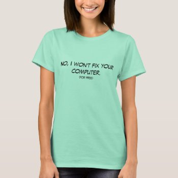 No  I Won't Fix Your Computer T-shirt by Brookelorren at Zazzle