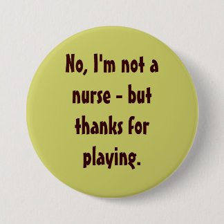 No, I'm not a nurse - but thanks for playing. Button