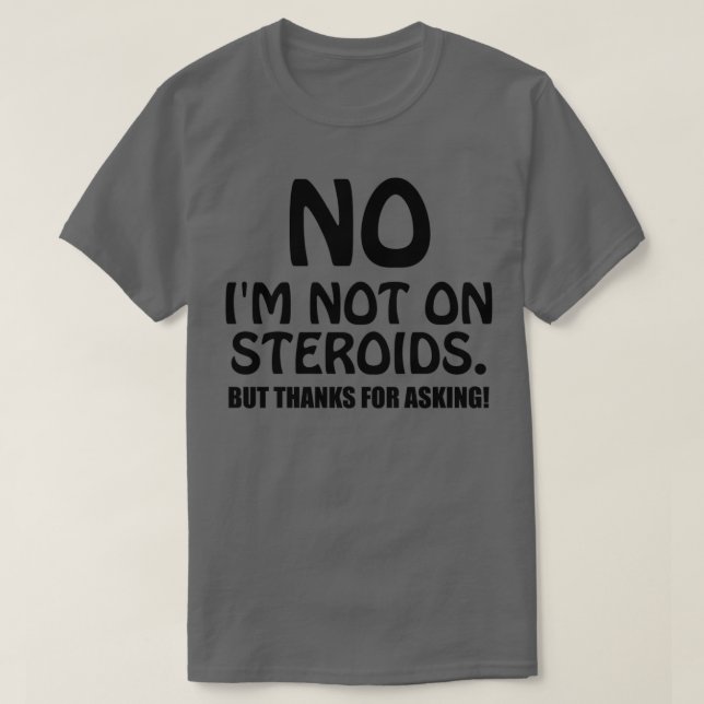 No Im Not on Steroids but Thanks for Asking  T-Shirt (Design Front)