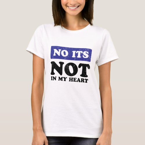 no its not in my heart  T_Shirt