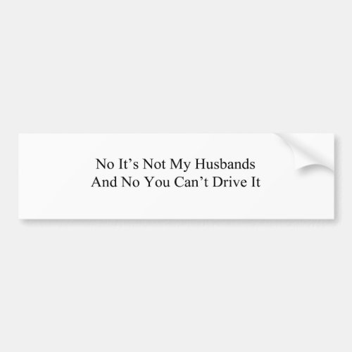 No Its Not My Husbands And No You Cant Drive It Bumper Sticker