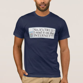 No, it's TRUE! I read it on the INTERNET!!! T-Shirt