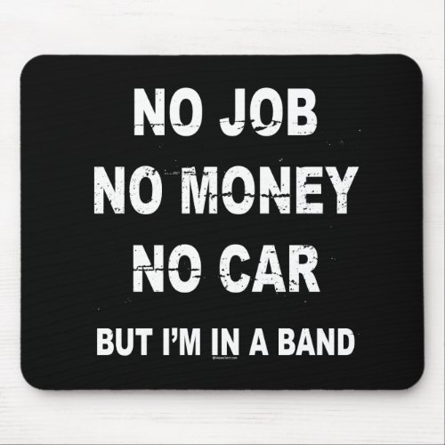 NO JOB NO MONEY NO CAR BUT IM IN A BAND T_shirt Mouse Pad