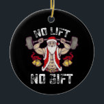 No Lift No Gift Santa Gym Workout Fitness Christma Ceramic Ornament<br><div class="desc">No Lift No Gift Santa Gym Workout Fitness Christmas Holiday</div>