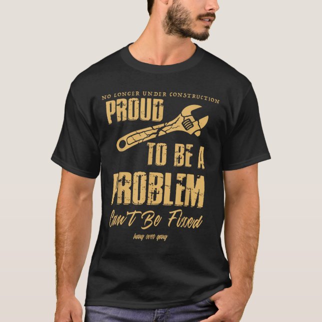 No Longer Under Construction Proud To Be A Problem T-Shirt (Front)