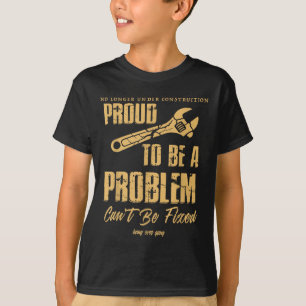 No Longer Under Construction Proud To Be A Problem T-Shirt