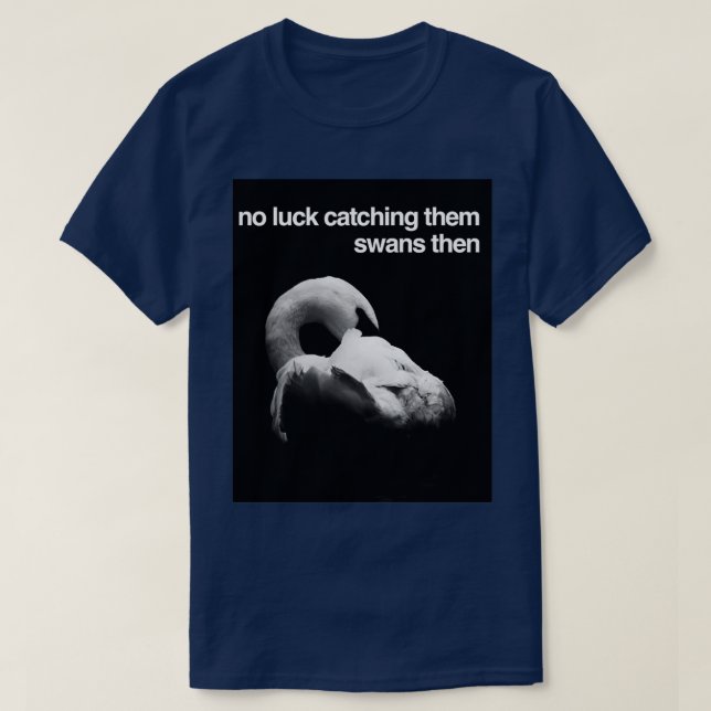 No Luck Catching Them Swans Then T-Shirt (Design Front)