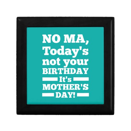 No Ma Todays not your birthday Its Mothers Day Keepsake Box