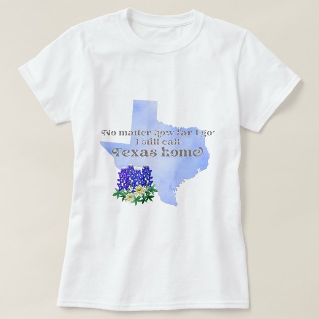 No Matter How Far I Go I still Call Texas Home T-Shirt (Design Front)