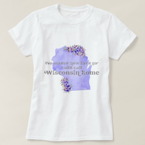 No Matter How Far I Go I still Call Wisconsin Home T_Shirt