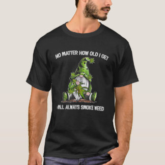 No Matter How Old I Get I Will Always Smoke Weed G T-Shirt