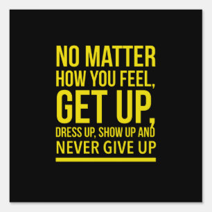 No matter how you are, get up, dress up, show up sign