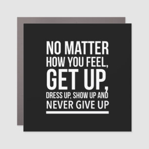No matter how you feel, get up, dress up, show up car magnet