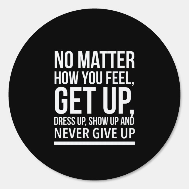 No matter how you feel, get up, dress up, show up sign (Front)