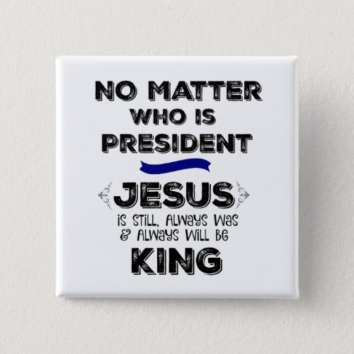 No Matter President Jesus is King Button
