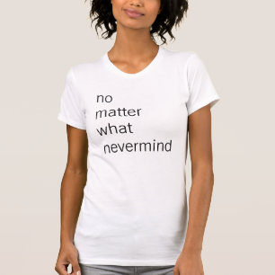 no matter what nevermind T-Shirt