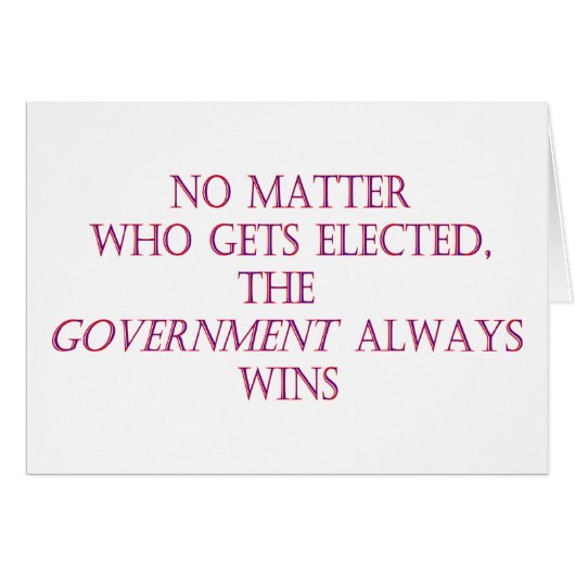 No matter who gets elected, the government always (Front Horizontal)
