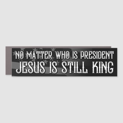 No Matter Who Is President Jesus Is King Christian Car Magnet