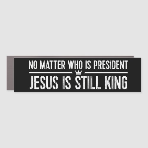 No Matter Who Is President Jesus Is King Christian Car Magnet