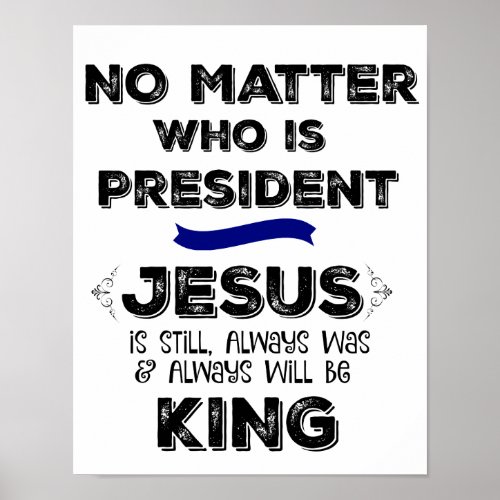 No Matter who is President Jesus is King Poster