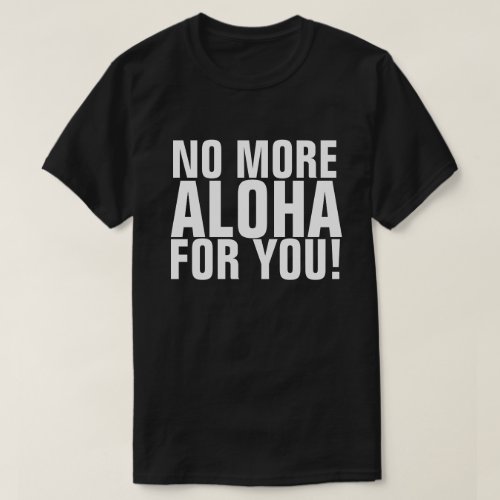 NO MORE ALOHA FOR YOU HAOLE GET OUT  T_Shirt