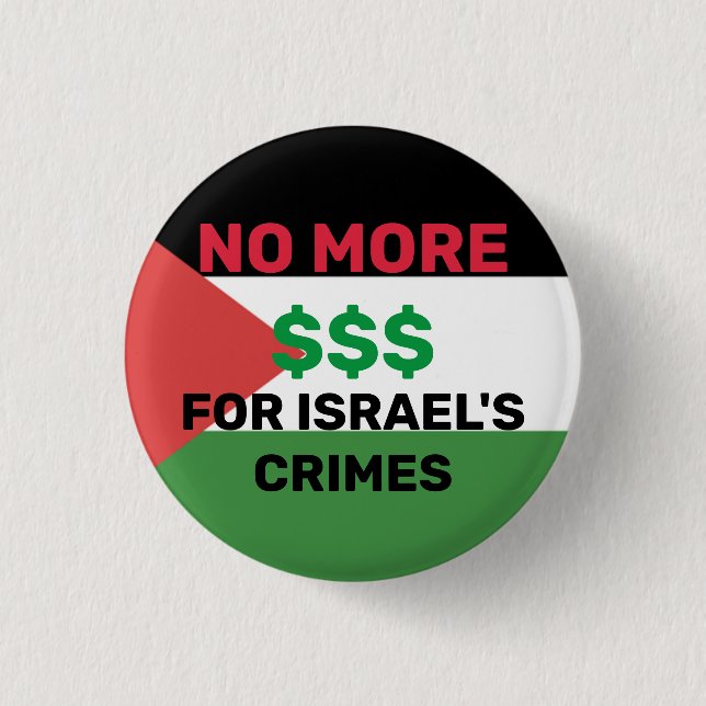 NO MORE $$$ FOR ISRAEL'S CRIMES PALESTINE FLAG  BUTTON (Front)