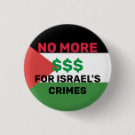 NO MORE $$$ FOR ISRAEL'S CRIMES PALESTINE FLAG  BUTTON