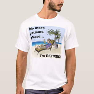 No more patients please..., I'm RETIRED! T-Shirt