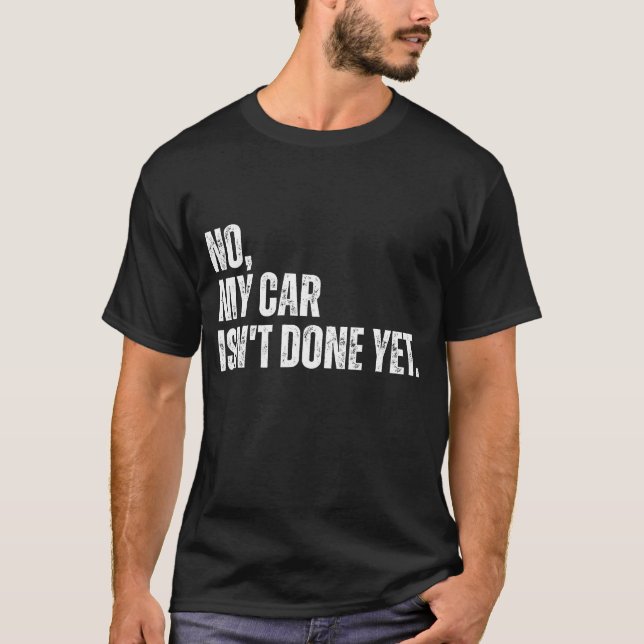 No My Car Isn't Done Yet Car Lover T-Shirt (Front)