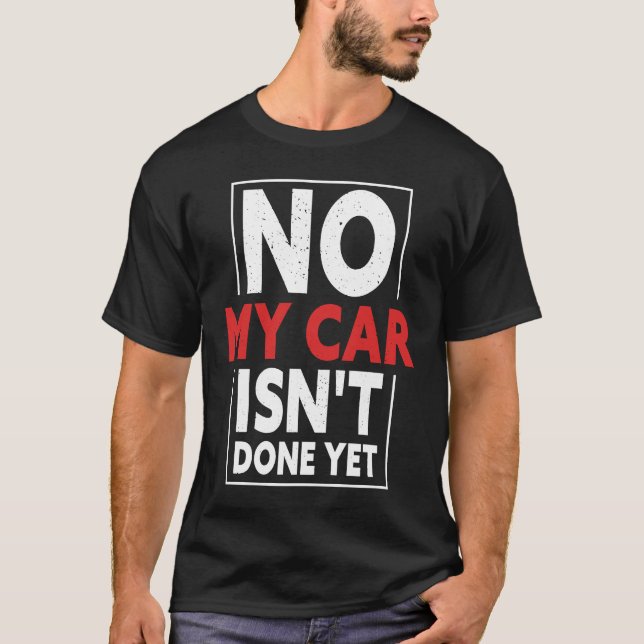 No My Car Isn't Done Yet  Car Mechanic Garage Desi T-Shirt (Front)
