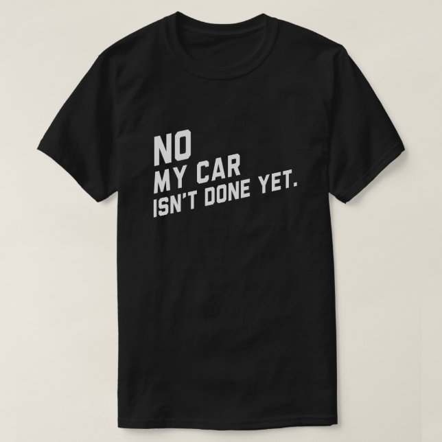 No My Car Isn't Done Yet Funny Car Lover T-Shirt (Design Front)
