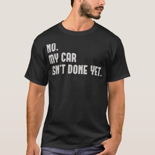 No My Car Isnt Done Yet Funny Car Mechanic Auto T_Shirt
