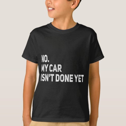 No My Car Isnt Done Yet Funny Car Mechanic Garage T_Shirt