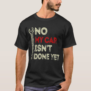 No My Car Isn't Done Yet Funny Car Mechanic Lover T-Shirt